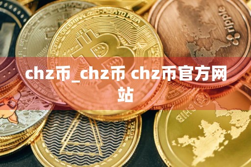 chz币_chz币 chz币官方网站