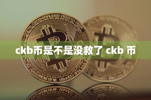 ckb币是不是没救了 ckb 币