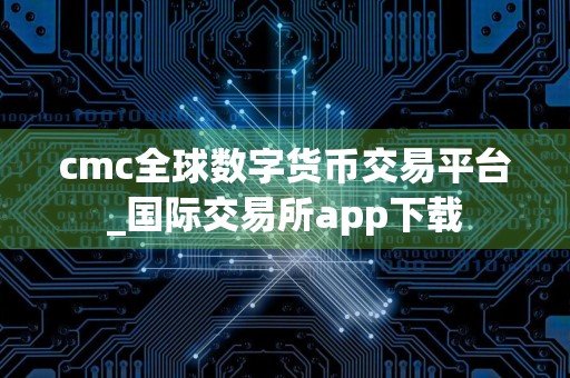 cmc全球数字货币交易平台_国际交易所app下载