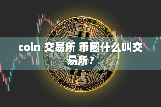 coin 交易所 币圈什么叫交易所？