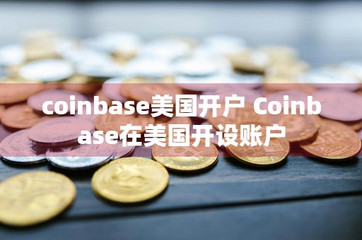 coinbase美国开户 Coinbase在美国开设账户