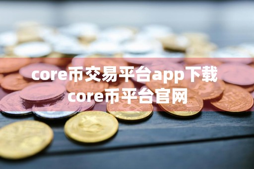 core币交易平台app下载 core币平台官网