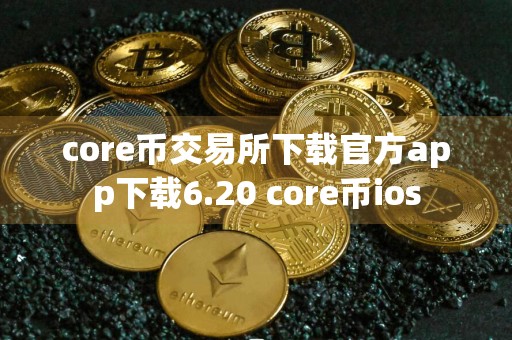 core币交易所下载官方app下载6.20 core币ios