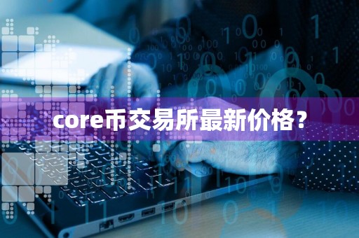 core币交易所最新价格?