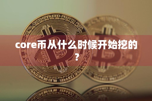core币从什么时候开始挖的?