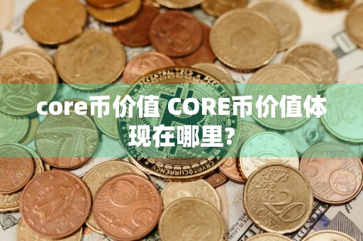 core币价值 CORE币价值体现在哪里?