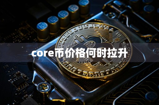 core币价格何时拉升