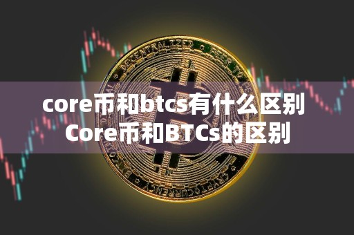 core币和btcs有什么区别 Core币和BTCs的区别