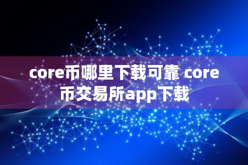 core币哪里下载可靠 core币交易所app下载