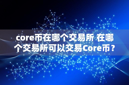 core币在哪个交易所 在哪个交易所可以交易Core币？