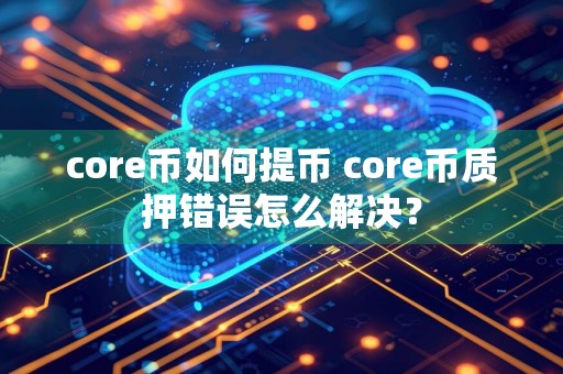 core币如何提币 core币质押错误怎么解决?
