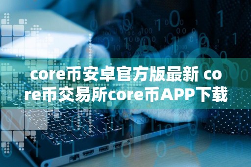core币安卓官方版最新 core币交易所core币APP下载连接