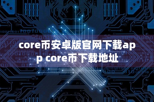 core币安卓版官网下载app core币下载地址