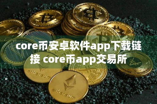 core币安卓软件app下载链接 core币app交易所