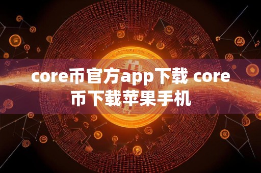 core币官方app下载 core币下载苹果手机
