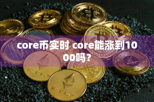 core币实时 core能涨到1000吗？