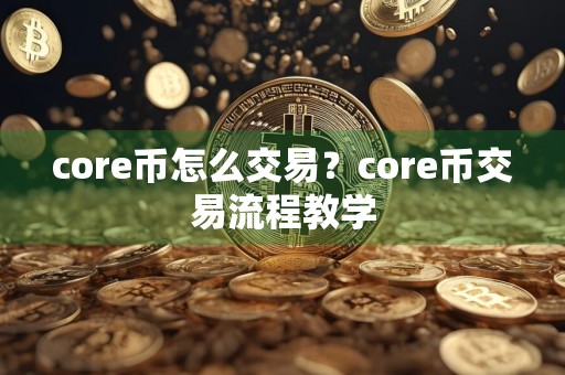 core币怎么交易？core币交易流程教学