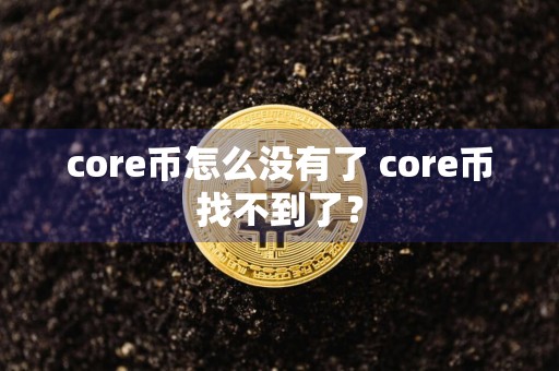 core币怎么没有了 core币找不到了?