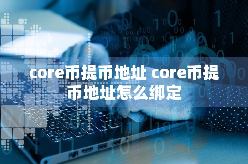 core币提币地址 core币提币地址怎么绑定