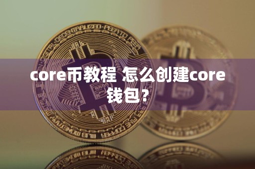 core币教程 怎么创建core钱包？