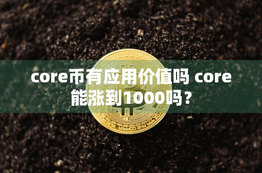 core币有应用价值吗 core能涨到1000吗?