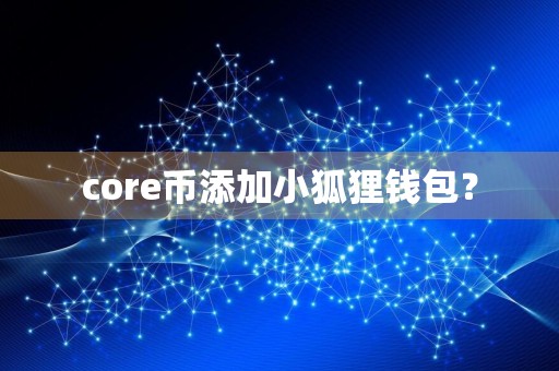 core币添加小狐狸钱包?