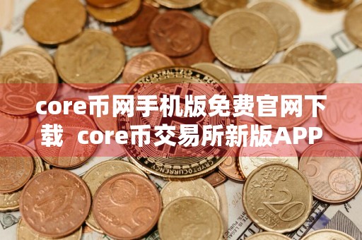 core币网手机版免费官网下载core币交易所新版APP下载最新