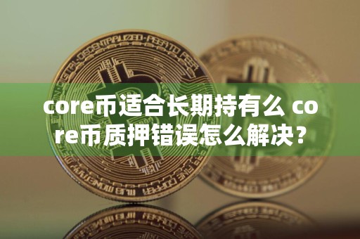 core币适合长期持有么 core币质押错误怎么解决?