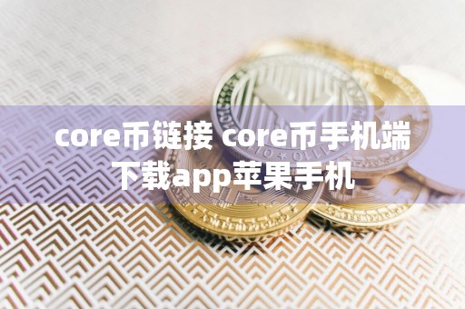 core币链接 core币手机端下载app苹果手机