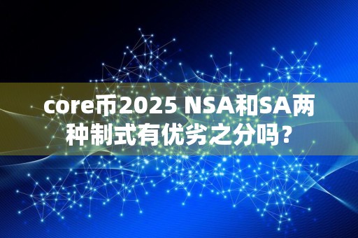 core币2025 NSA和SA两种制式有优劣之分吗？