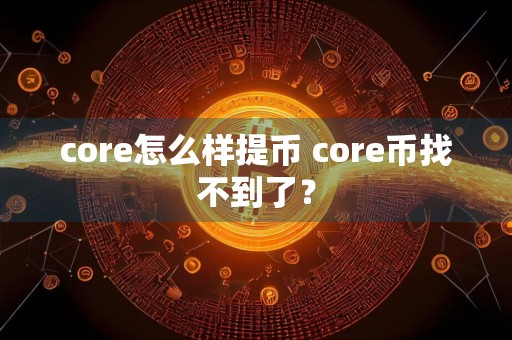 core怎么样提币 core币找不到了？