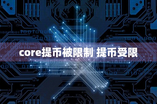 core提币被限制 提币受限