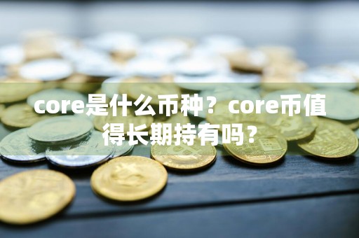 core是什么币种?core币值得长期持有吗?
