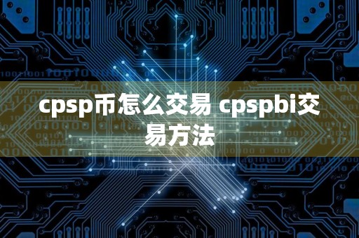 cpsp币怎么交易 cpspbi交易方法