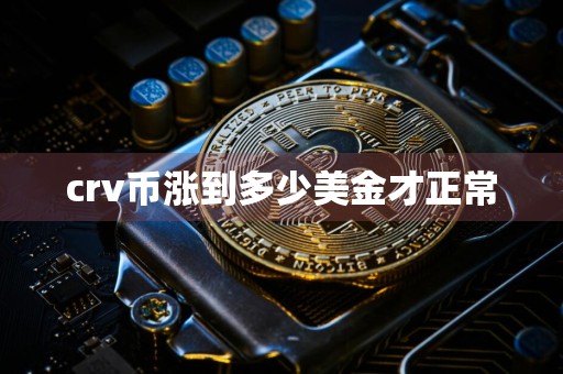 crv币涨到多少美金才正常