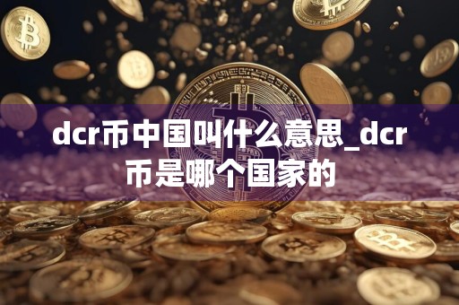 dcr币中国叫什么意思_dcr币是哪个国家的