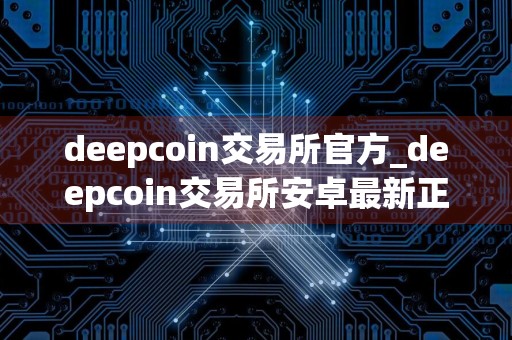 deepcoin交易所官方_deepcoin交易所安卓最新正版v7.6.8