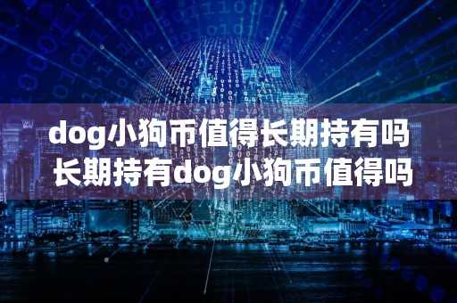 dog小狗币值得长期持有吗 长期持有dog小狗币值得吗