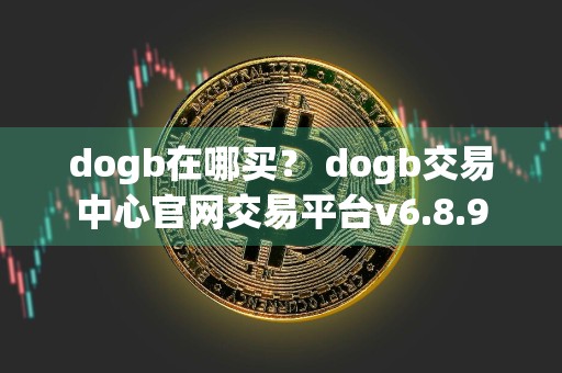 dogb在哪买? dogb交易中心官网交易平台v6.8.9