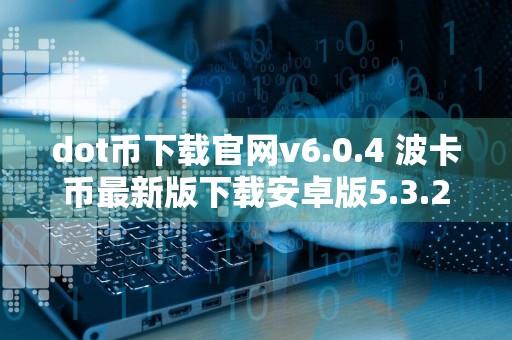 dot币下载官网v6.0.4 波卡币最新版下载安卓版5.3.22