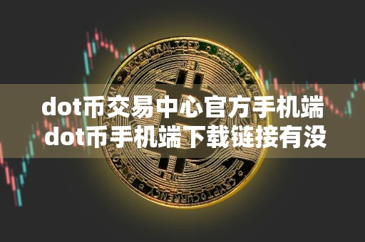 dot币交易中心官方手机端 dot币手机端下载链接有没有