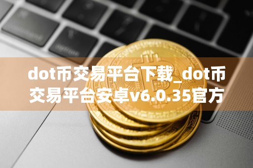 dot币交易平台下载_dot币交易平台安卓v6.0.35官方版