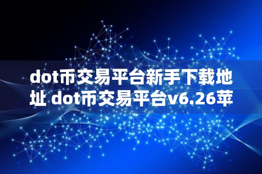 dot币交易平台新手下载地址 dot币交易平台v6.26苹果版
