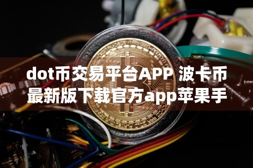 dot币交易平台APP 波卡币最新版下载官方app苹果手机id