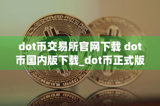 dot币交易所官网下载 dot币国内版下载_dot币正式版下载v6.028中国版
