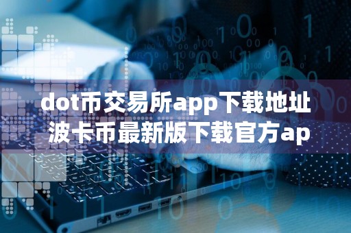 dot币交易所app下载地址 波卡币最新版下载官方app苹果手机
