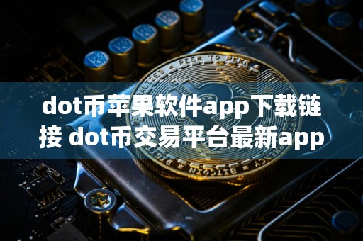 dot币苹果软件app下载链接 dot币交易平台最新app下载官方