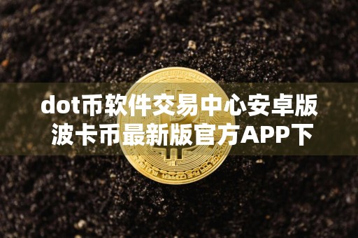 dot币软件交易中心安卓版 波卡币最新版官方APP下载