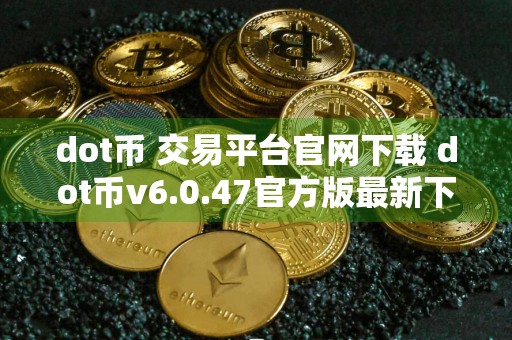 dot币 交易平台官网下载 dot币v6.0.47官方版最新下载