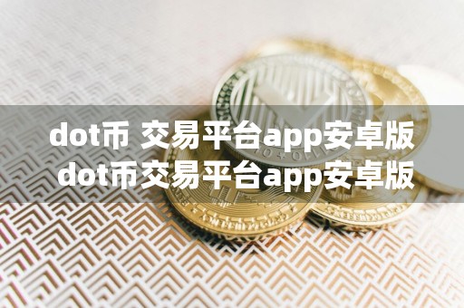 dot币 交易平台app安卓版 dot币交易平台app安卓版